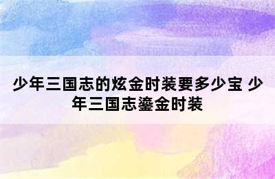 少年三国志的炫金时装要多少宝 少年三国志鎏金时装